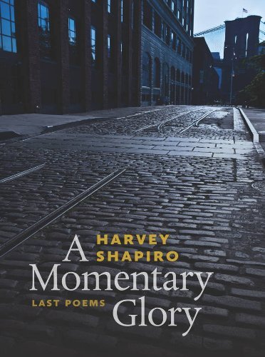 Harvey Shapiro/A Momentary Glory@ Last Poems
